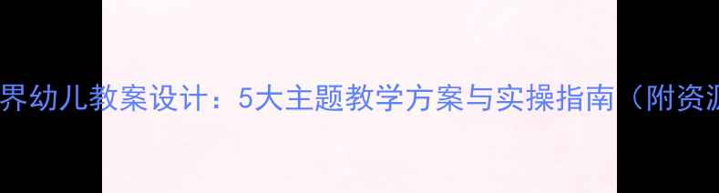 图片 童话世界幼儿教案设计：5大主题教学方案与实操指南（附资源包）1