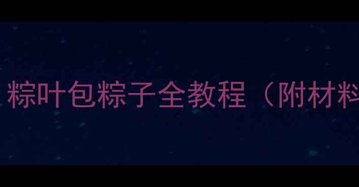 图片 端午节手工教案：粽叶包粽子全教程（附材料清单+安全指南）