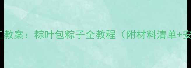 图片 端午节手工教案：粽叶包粽子全教程（附材料清单+安全指南）2