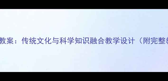 图片 端午节科学教案：传统文化与科学知识融合教学设计（附完整教学方案）1