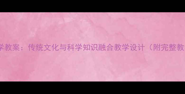 图片 端午节科学教案：传统文化与科学知识融合教学设计（附完整教学方案）2