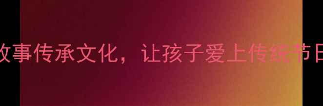 图片 端午节绘本教案｜用故事传承文化，让孩子爱上传统节日（附完整教学方案）
