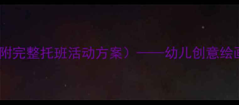 图片 端午节美术手工教案（附完整托班活动方案）——幼儿创意绘画与立体粽子制作教程1