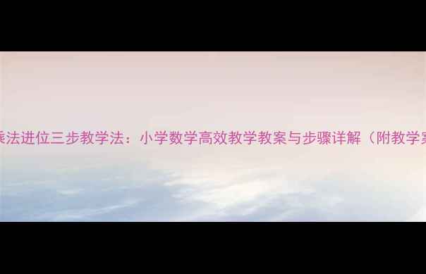 图片 笔算乘法进位三步教学法：小学数学高效教学教案与步骤详解（附教学案例）