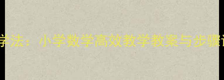 图片 笔算乘法进位三步教学法：小学数学高效教学教案与步骤详解（附教学案例）1