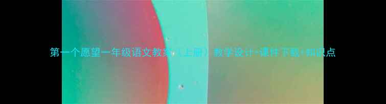 图片 第一个愿望一年级语文教案（上册）教学设计+课件下载+知识点