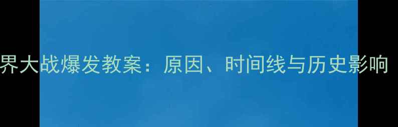 图片 第二次世界大战爆发教案：原因、时间线与历史影响（深度）2