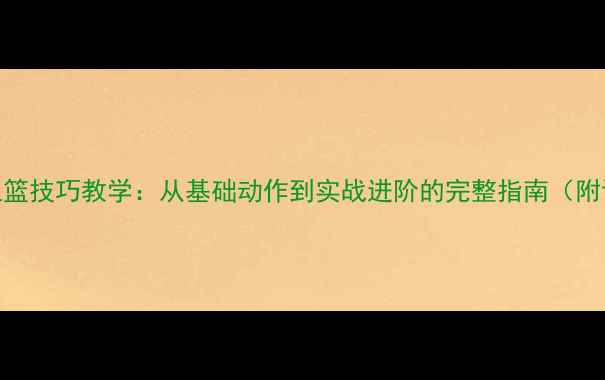 图片 篮球三步上篮技巧教学：从基础动作到实战进阶的完整指南（附训练计划）