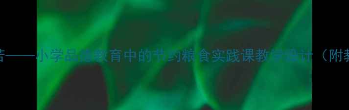 图片 粒粒皆辛苦——小学品德教育中的节约粮食实践课教学设计（附教学案例）