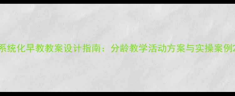 图片 系统化早教教案设计指南：分龄教学活动方案与实操案例2