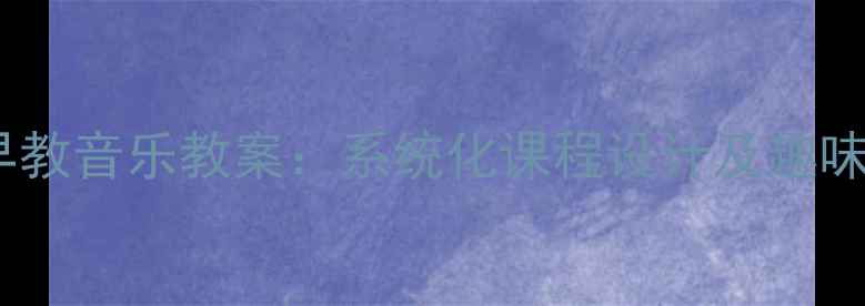 图片 红黄蓝2-3岁早教音乐教案：系统化课程设计及趣味互动发展指南