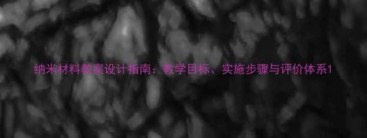 图片 纳米材料教案设计指南：教学目标、实施步骤与评价体系1