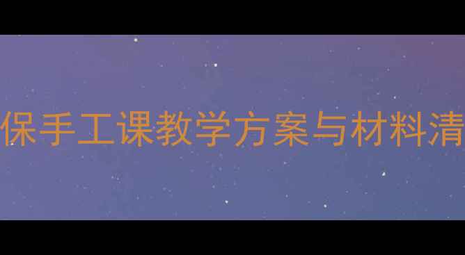 图片 纸浆制作教案：环保手工课教学方案与材料清单（附详细步骤）