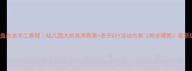 图片 纸盘恐龙手工教程｜幼儿园大班美术教案+亲子DIY活动方案（附步骤图）最新版1