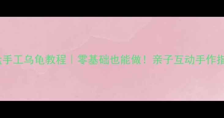 图片 纸盘手工乌龟教程｜零基础也能做！亲子互动手作指南1