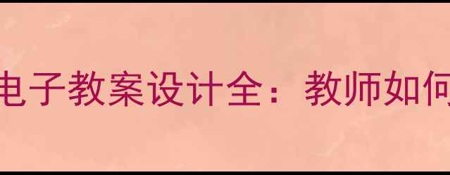 图片 纸质教案与电子教案设计全：教师如何高效选择？
