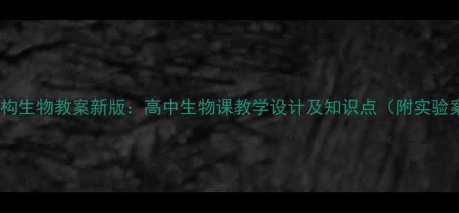 图片 细胞结构生物教案新版：高中生物课教学设计及知识点（附实验案例）2