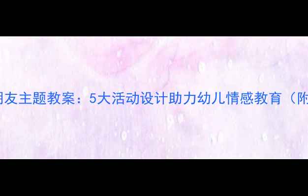 图片 绘本教学两个好朋友主题教案：5大活动设计助力幼儿情感教育（附完整教学方案）1