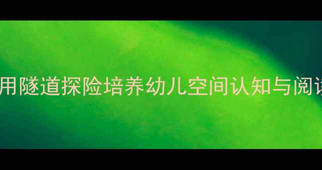 图片 绘本教学新视角：用隧道探险培养幼儿空间认知与阅读能力的创新教案1