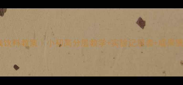 图片 综合实践饮料教案｜小初高分层教学+实验记录表+成果展示方案1