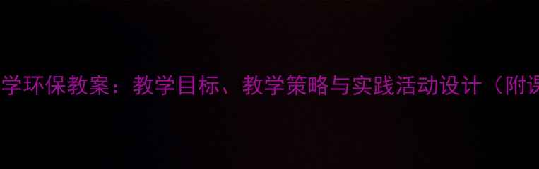 图片 绿色北京小学环保教案：教学目标、教学策略与实践活动设计（附课件下载）1