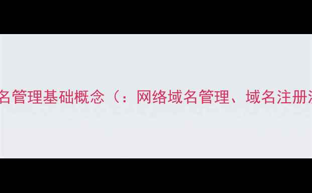 图片 网络域名管理基础概念（：网络域名管理、域名注册流程）2