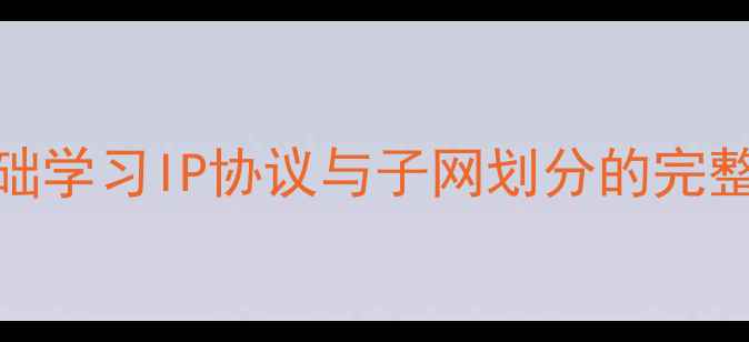 图片 网络技术基础教程：零基础学习IP协议与子网划分的完整教学方案（含实验案例）