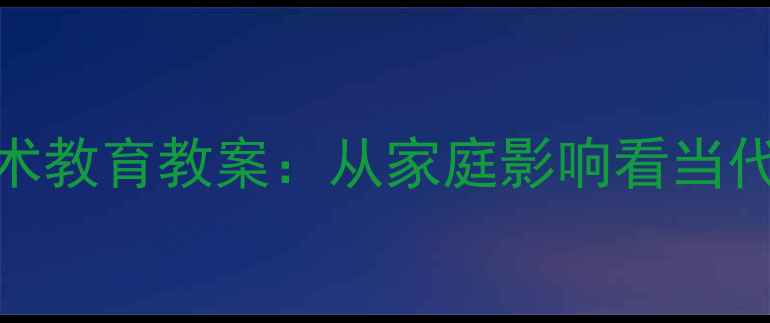 图片 罗中立父亲艺术教育教案：从家庭影响看当代美术教学创新