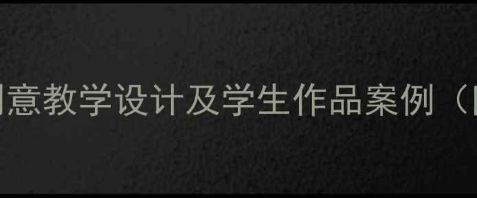 图片 美术元旦教案：创意教学设计及学生作品案例（附详细教学步骤）