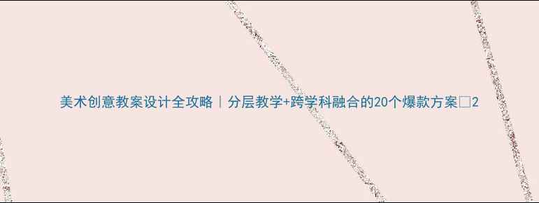 图片 美术创意教案设计全攻略｜分层教学+跨学科融合的20个爆款方案✨2