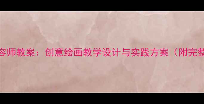 图片 美术城市美容师教案：创意绘画教学设计与实践方案（附完整课程大纲）