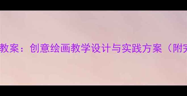 图片 美术城市美容师教案：创意绘画教学设计与实践方案（附完整课程大纲）2