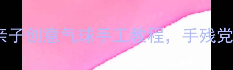 图片 美术大班立体气球画：亲子创意气球手工教程，手残党也能轻松上手的美术课1