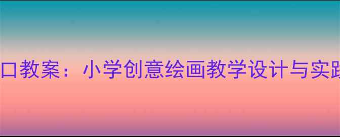 图片 美术窗口教案：小学创意绘画教学设计与实践指南2