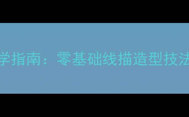 图片 美术线描基础教学指南：零基础线描造型技法与分步教学方案