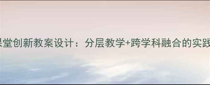 图片 美术课堂创新教案设计：分层教学+跨学科融合的实践策略1