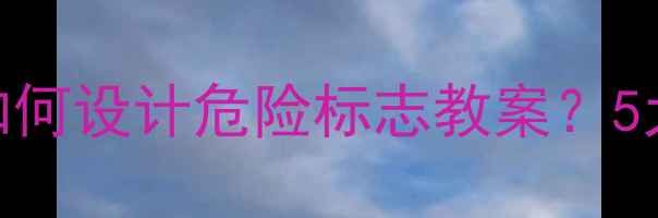 图片 美术课堂必备：如何设计危险标志教案？5大要点+教学案例1