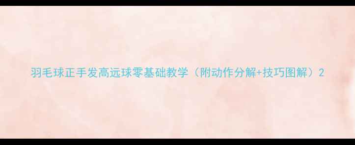 图片 羽毛球正手发高远球零基础教学（附动作分解+技巧图解）2