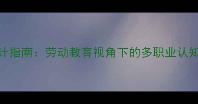 图片 职业启蒙教案设计指南：劳动教育视角下的多职业认知课程开发与实施