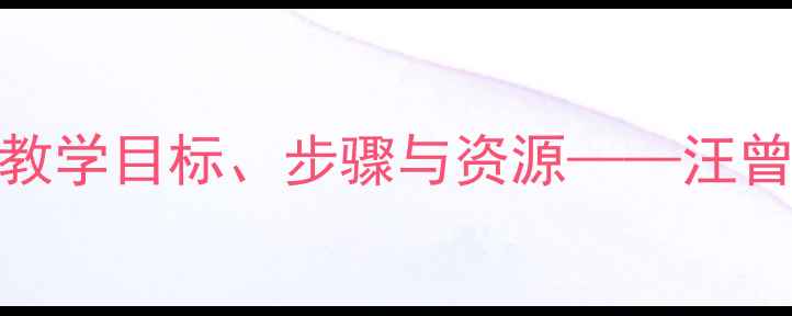 图片 职业教案设计：教学目标、步骤与资源——汪曾祺作品教学指南