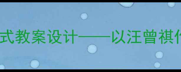 图片 职业规划与人文浸润融合式教案设计——以汪曾祺作品中的职业观为切入点1