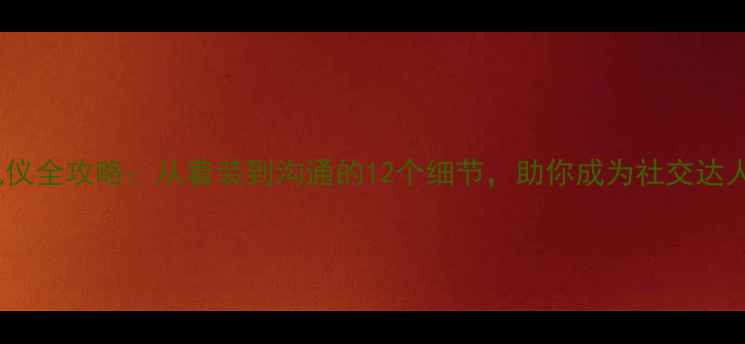 图片 职场必修课商务礼仪全攻略：从着装到沟通的12个细节，助你成为社交达人（附完整教案）1