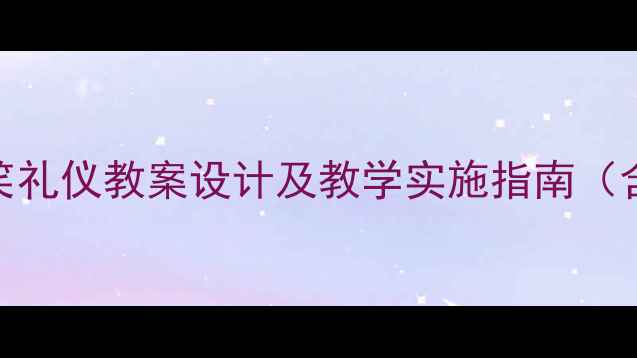 图片 职场社交礼仪培训：微笑礼仪教案设计及教学实施指南（含完整大纲与实操方案）