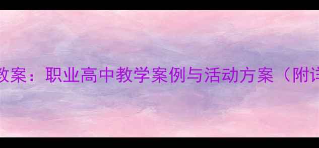 图片 职高活动教程教案：职业高中教学案例与活动方案（附详细教学设计）
