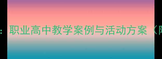 图片 职高活动教程教案：职业高中教学案例与活动方案（附详细教学设计）1
