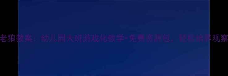 图片 聪明孩子笨老狼教案：幼儿园大班游戏化教学+免费资源包，轻松培养观察力与应变力