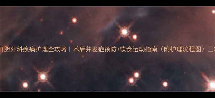 图片 肝胆外科疾病护理全攻略｜术后并发症预防+饮食运动指南（附护理流程图）🩺2