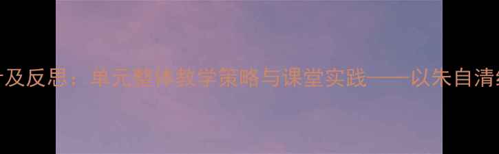 图片 背影教学设计及反思：单元整体教学策略与课堂实践——以朱自清经典散文为例