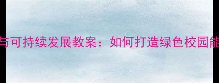 图片 能源转型与可持续发展教案：如何打造绿色校园能源体系？