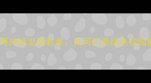 图片 能源转型与可持续发展教案：如何打造绿色校园能源体系？1